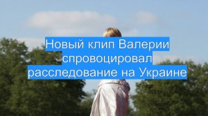 Новый клип Валерии спровоцировал расследование на Украине