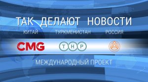 ТАК ДЕЛАЮТ НОВОСТИ. Китай. Туркменистан. Россия.
Международный проект