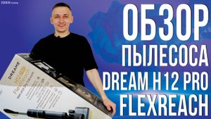 Обзор Пылесоса Dream H12 Pro FlexReach