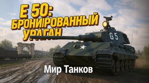 E 50: БРОНИРОВАННЫЙ УРАГАН | Мир Танков