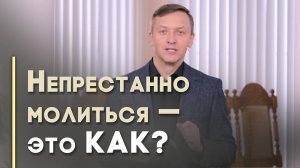 Что значит непрестанно молиться? | Благословения на каждый день