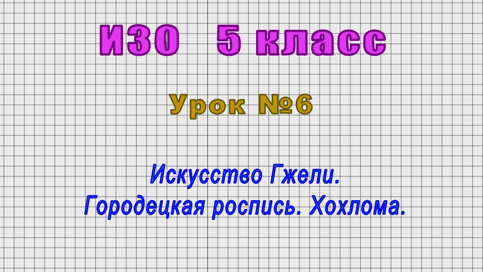 ИЗО 5 класс (Урок№6 - Искусство Гжели. Городецкая роспись. Хохлома.)