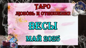 Таро-прогноз ВЕСЫ ♎ | Любовь и Отношения 💖 | МАЙ 2025 год