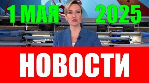 Новости. 1 мая 2025 года