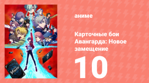 Карточные бои Авангарда: Новое замещение 1 сезон 10 серия (аниме-сериал, 2022)