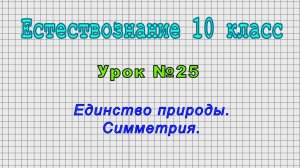 Естествознание 10 класс (Урок№25 - Единство природы. Симметрия.)