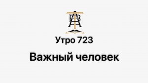 Утро 723 с Андреем Тихоновым. Важный человек.