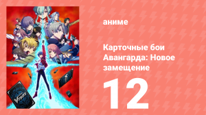 Карточные бои Авангарда: Новое замещение 1 сезон 12 серия (аниме-сериал, 2022)