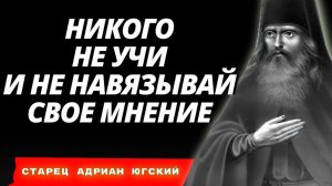 НИКОГО НЕ УЧИ И НЕ НАВЯЗЫВАЙ СВОЁ МНЕНИЕ - Старец Андриан Юрский