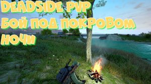 DEADSIDE PVP БОЙ ПОД ПОКРОВОМ НОЧИ