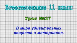 Естествознание 11 класс (Урок№27 - В мире удивительных веществ и материалов.)
