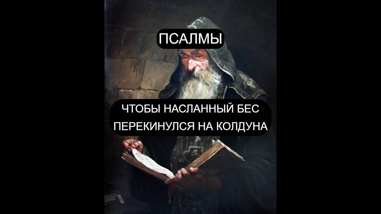 ЧТОБЫ НАСЛАННЫЙ БЕС ПЕРЕКИНУЛСЯ НА КОЛДУНА. ПСАЛОМ 6, ПСАЛОМ 8, ПСАЛОМ 13, ПСАЛОМ 65. ПСАЛОМ 90