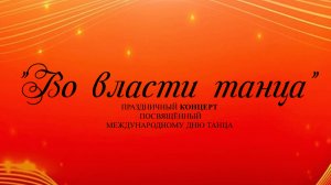 Праздничный концерт, посвящённый международному дню танца «Во власти танца»