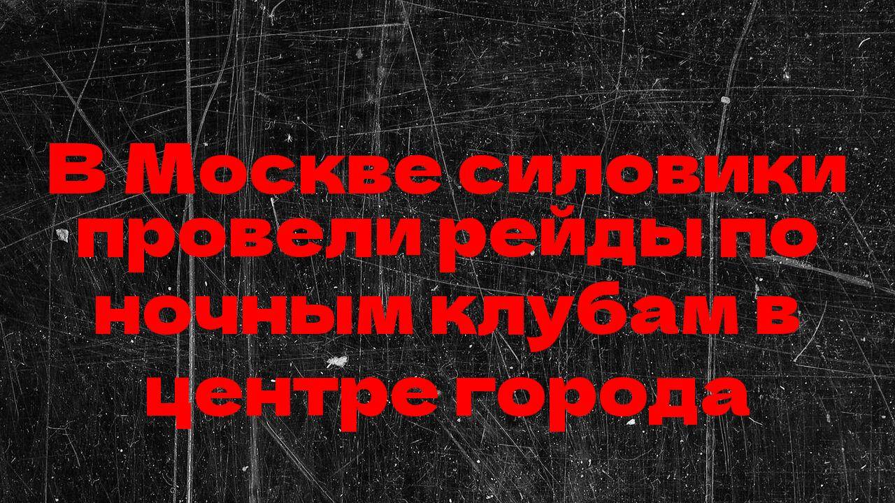 В Москве силовики провели рейды по ночным клубам в центре города