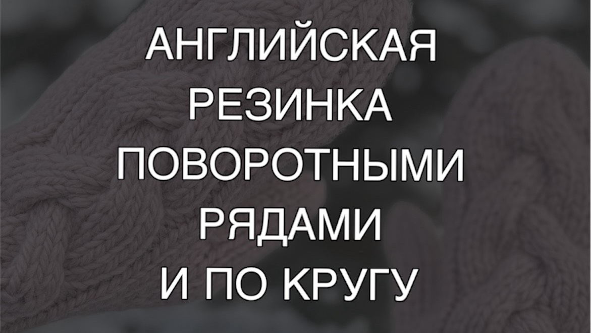 Английская или патентная резинка поворотными рядами и по кругу