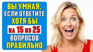 ТЕСТ НА ЭРУДИЦИЮ: сможете ответить хотя бы на 15 из 25 вопросов? #тест 46