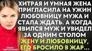 Хитрая и умная жена пригласила на ужин любовницу мужа и стала ждать. А когда явился муж и увидел...