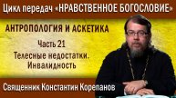 Антропология и аскетика. Часть 21. Телесные недостатки. Инвалидность | о. Константин Корепанов