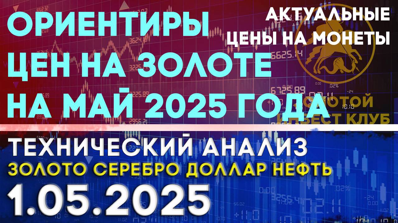 Ориентиры цен на золоте на май 2025 года. Анализ рынка золота, серебра, нефти, доллара 01.05.2025 г