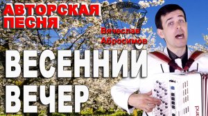 ♫ ♫ Весенний вечер (авторская песня) поет Вячеслав Абросимов