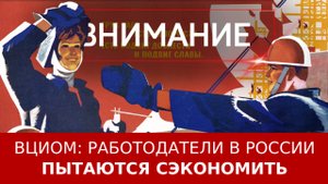 ВЦИОМ: работодатели в России пытаются сэкономить