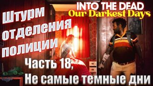 Into the dead our darkest days часть 18 Штурм отделения полиции