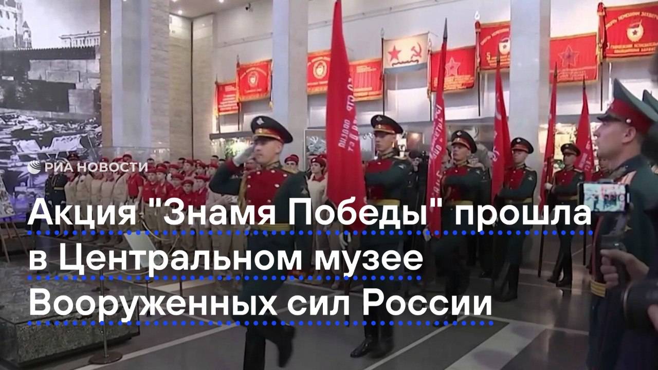 Военно-патриотическая акция "Знамя Победы" прошла в Центральном музее Вооруженных сил России