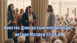 Наибольшая заповедь и кто Христос Давиду? Матфея 22:34-46