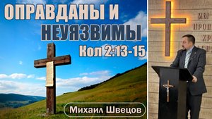 Оправданы и неуязвимы | Кол 2:13-15 | Михаил Швецов