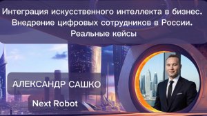 Александр Сашко  «Интеграция ИИ в бизнес. Внедрение цифровых сотрудников в России. Реальные кейсы»