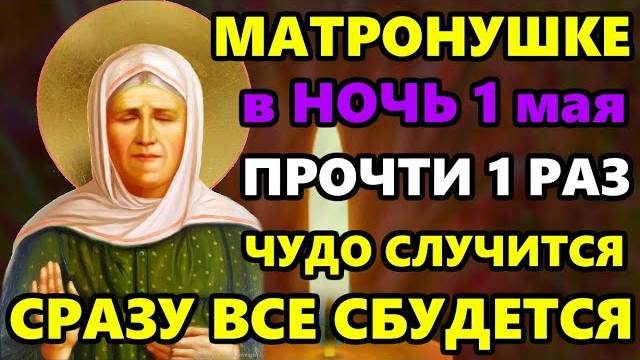 1 мая Ночь МАТРОНУШКЕ ВКЛЮЧИ 1 РАЗ! ЧУДО СЛУЧИТСЯ СРАЗУ! Молитва Матроне Московской