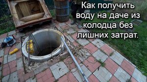 Как получить воду на даче из колодца без лишних затрат.