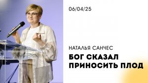 Наталья Санчес | "Бог сказал приносить плод" | 06.04.2025