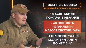 Масштабные пожары в Израиле, активность АОИ в секторе Газа и очередная серия авиаударов по Йемене