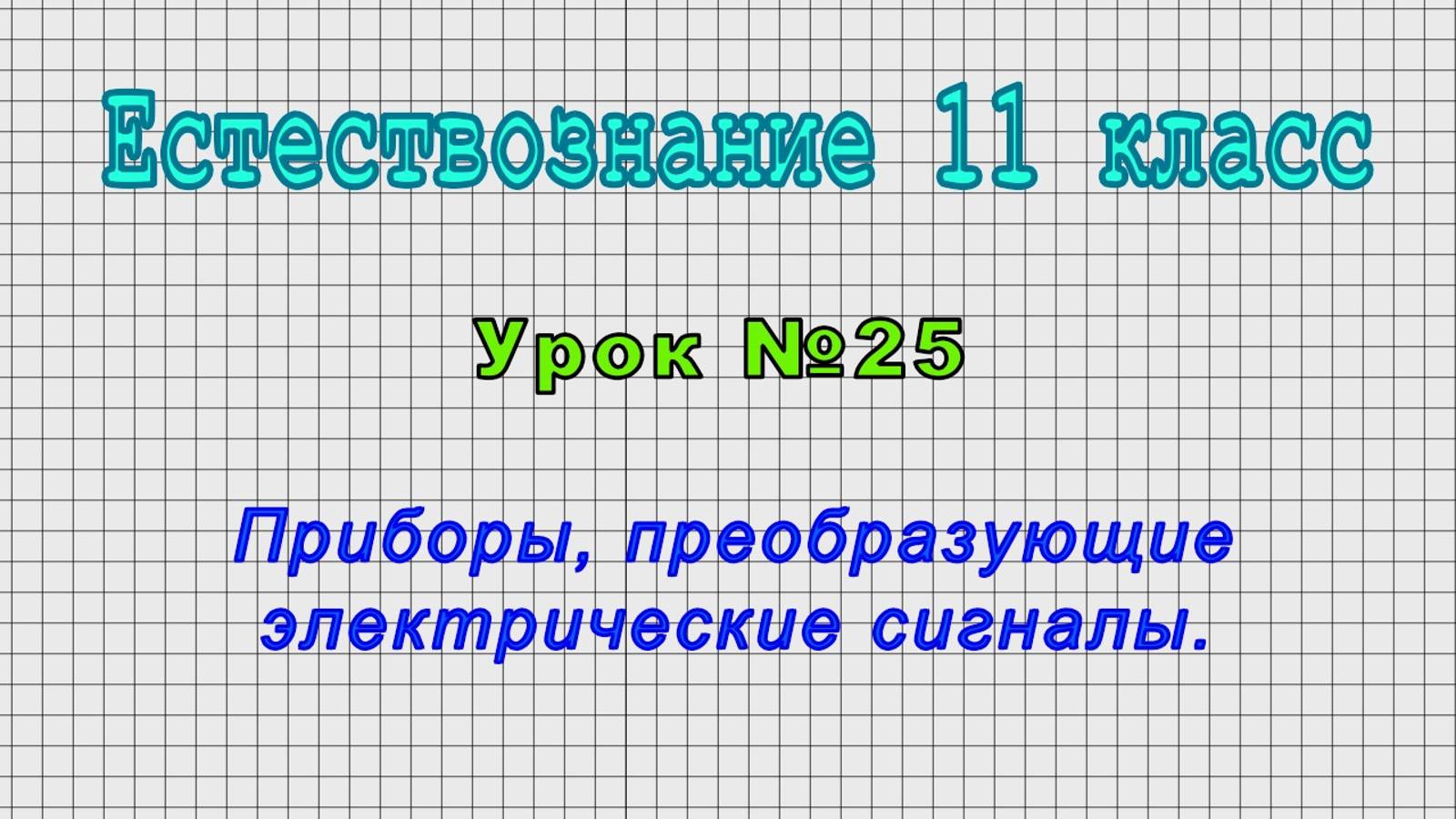Естествознание 11 класс (Урок№25 - Приборы, преобразующие электрические сигналы.)