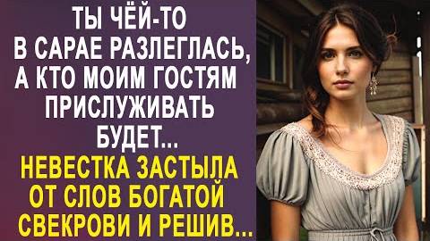 -Ты чёй-то в сарае разлеглась, а кто моим гостям прислуживать будет... Невестка застыла от слов...
