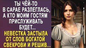 -Ты чёй-то в сарае разлеглась, а кто моим гостям прислуживать будет... Невестка застыла от слов...