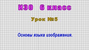 ИЗО 6 класс (Урок№5 - Основы языка изображения.)