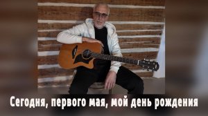СЕГОДНЯ, ПЕРВОГО МАЯ, МОЙ ДЕНЬ РОЖДЕНИЯ (НОМЕР 68).