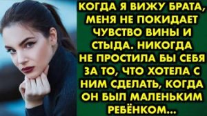 Когда я вижу брата, меня не покидает чувство вины и стыда. Никогда не простила бы себя за то, что...