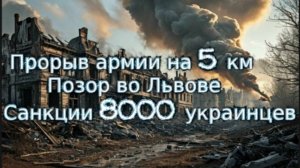 Новости СВО Сегодня- прорыв армии на 5 км Позор во Львове. Санкции 8000 украинцев