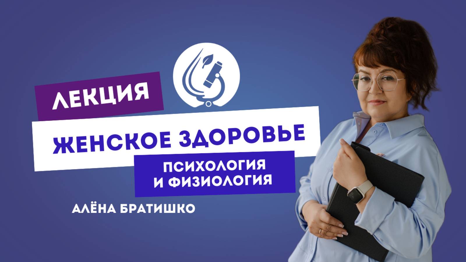 ЖЕНСКОЕ ЗДОРОВЬЕ: ПСИХОЛОГИЯ И ФИЗИОЛОГИЯ. Семейный доктор Алена Братишко