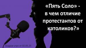 Бодрое утро 02.05.25 - «Пять Соло» - в чем отличие протестантов от католиков?»