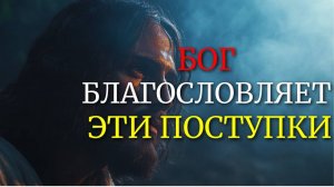 7 ПОСТУПКОВ, КОТОРЫЕ БОГ ОБИЛЬНО БЛАГОСЛОВЛЯЕТ