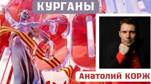 Анатолий КОРЖ ★ КУРГАНЫ ★ 80 лет ВЕЛИКОЙ ПОБЕДЫ!