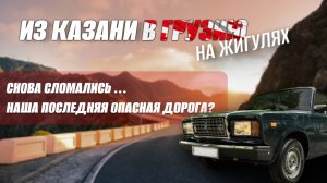 ИЗ КАЗАНИ В ГРУЗИЮ🇬🇪НА ЖИГУЛЯХ! ЖИГА снова сломалась!😩 Едем по опасной горной дороге в один конец