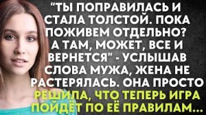 -Ты поправилась и стала толстой. Пока поживем отдельно? А там, можем, все и вернется, - услышав...