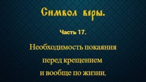 Символ веры. Часть 17. Необходимость покаяния перед крещением и вообще по жизни.