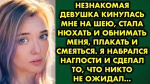 Незнакомая девушка кинулась мне на шею, стала нюхать и обнимать меня, плакать и смеяться. Я набралас