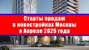 Старты продаж в новостройках Москвы в Апреле 2025 года